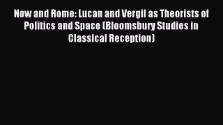 Read Now and Rome: Lucan and Vergil as Theorists of Politics and Space (Bloomsbury Studies
