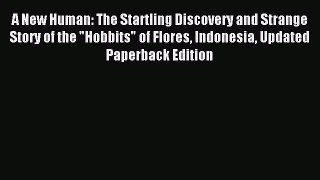 Read A New Human: The Startling Discovery and Strange Story of the Hobbits of Flores Indonesia