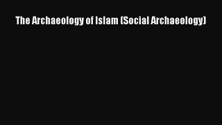 Read The Archaeology of Islam (Social Archaeology) Ebook Free