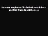 Download Borrowed Imagination: The British Romantic Poets and Their Arabic-Islamic Sources