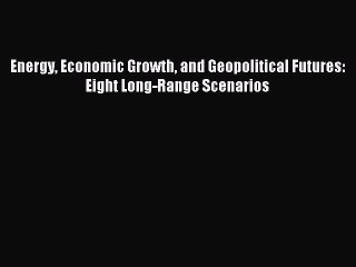 Download Energy Economic Growth and Geopolitical Futures: Eight Long-Range Scenarios PDF Online