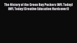 Read The History of the Green Bay Packers (NFL Today) (NFL Today (Creative Education Hardcover))