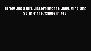 Download Throw Like a Girl: Discovering the Body Mind and Spirit of the Athlete in You! Ebook