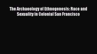 Read The Archaeology of Ethnogenesis: Race and Sexuality in Colonial San Francisco Ebook Free