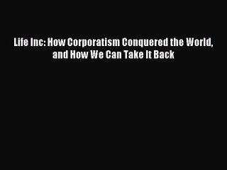 Read Life Inc: How Corporatism Conquered the World and How We Can Take It Back Ebook Free