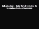 Download Understanding the Global Market: Navigating the International Business Environment