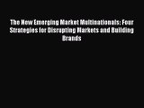 Download The New Emerging Market Multinationals: Four Strategies for Disrupting Markets and