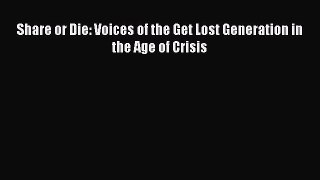 Read Share or Die: Voices of the Get Lost Generation in the Age of Crisis Ebook Free