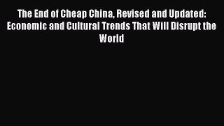Read The End of Cheap China Revised and Updated: Economic and Cultural Trends That Will Disrupt