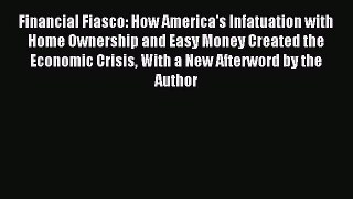 Read Financial Fiasco: How America's Infatuation with Home Ownership and Easy Money Created