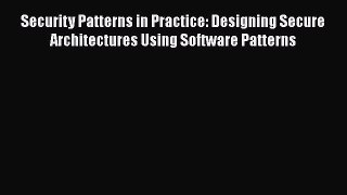 Read Security Patterns in Practice: Designing Secure Architectures Using Software Patterns