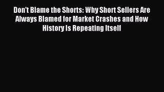 Read Don't Blame the Shorts: Why Short Sellers Are Always Blamed for Market Crashes and How