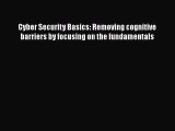 Read Cyber Security Basics: Removing cognitive barriers by focusing on the fundamentals Ebook