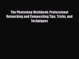 Read The Photoshop Workbook: Professional Retouching and Compositing Tips Tricks and Techniques