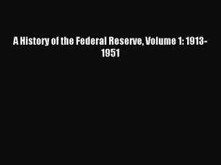 Read A History of the Federal Reserve Volume 1: 1913-1951 PDF Online