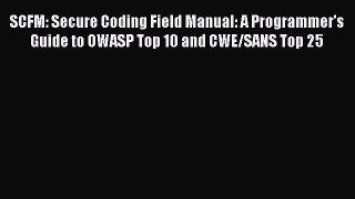 Download SCFM: Secure Coding Field Manual: A Programmer's Guide to OWASP Top 10 and CWE/SANS