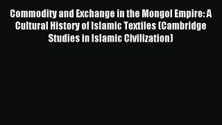 Read Commodity and Exchange in the Mongol Empire: A Cultural History of Islamic Textiles (Cambridge