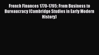 Read French Finances 1770-1795: From Business to Bureaucracy (Cambridge Studies in Early Modern