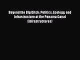 Read Beyond the Big Ditch: Politics Ecology and Infrastructure at the Panama Canal (Infrastructures)