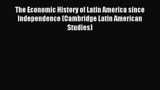 Read The Economic History of Latin America since Independence (Cambridge Latin American Studies)