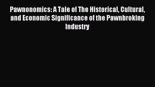 Read Pawnonomics: A Tale of The Historical Cultural and Economic Significance of the Pawnbroking