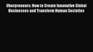 Read Uberpreneurs: How to Create Innovative Global Businesses and Transform Human Societies