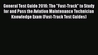Download General Test Guide 2016: The Fast-Track to Study for and Pass the Aviation Maintenance