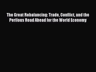 Read The Great Rebalancing: Trade Conflict and the Perilous Road Ahead for the World Economy