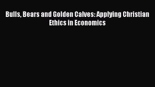 Download Bulls Bears and Golden Calves: Applying Christian Ethics in Economics Ebook Free