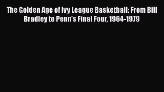 [PDF] The Golden Age of Ivy League Basketball: From Bill Bradley to Penn's Final Four 1964-1979