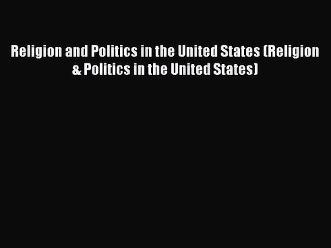 Read Religion and Politics in the United States (Religion & Politics in the United States)