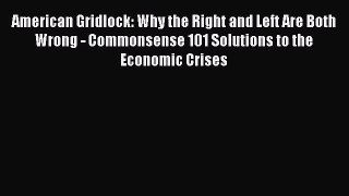 Read American Gridlock: Why the Right and Left Are Both Wrong - Commonsense 101 Solutions to