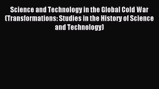 Read Science and Technology in the Global Cold War (Transformations: Studies in the History