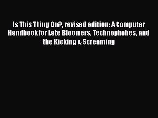 Read Is This Thing On? revised edition: A Computer Handbook for Late Bloomers Technophobes