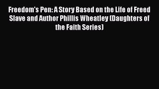 Ebook Freedom's Pen: A Story Based on the Life of Freed Slave and Author Phillis Wheatley (Daughters