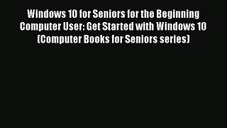 Read Windows 10 for Seniors for the Beginning Computer User: Get Started with Windows 10 (Computer