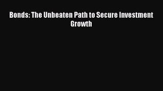 Download Bonds: The Unbeaten Path to Secure Investment Growth Free Books