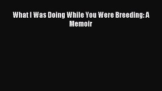 [Download PDF] What I Was Doing While You Were Breeding: A Memoir  Full eBook