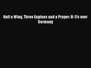 [Download PDF] Half a Wing Three Engines and a Prayer: B-17s over Germany  Full eBook