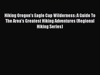 [Download PDF] Hiking Oregon's Eagle Cap Wilderness: A Guide To The Area's Greatest Hiking