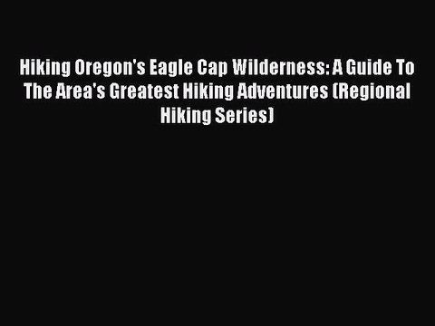 [Download PDF] Hiking Oregon's Eagle Cap Wilderness: A Guide To The Area's Greatest Hiking