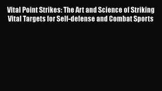 Read Vital Point Strikes: The Art and Science of Striking Vital Targets for Self-defense and