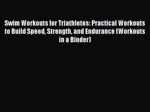 Read Swim Workouts for Triathletes: Practical Workouts to Build Speed Strength and Endurance