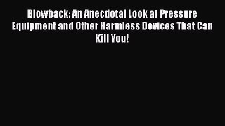 Download Blowback: An Anecdotal Look at Pressure Equipment and Other Harmless Devices That