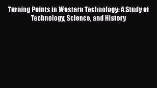 Download Turning Points in Western Technology: A Study of Technology Science and History PDF