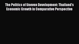 Read The Politics of Uneven Development: Thailand's Economic Growth in Comparative Perspective