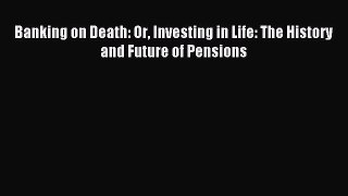 Read Banking on Death: Or Investing in Life: The History and Future of Pensions Ebook Free