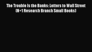 Download The Trouble Is the Banks: Letters to Wall Street (N+1 Research Branch Small Books)