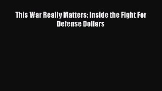Read This War Really Matters: Inside the Fight For Defense Dollars Ebook Free