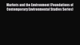 Read Markets and the Environment (Foundations of Contemporary Environmental Studies Series)